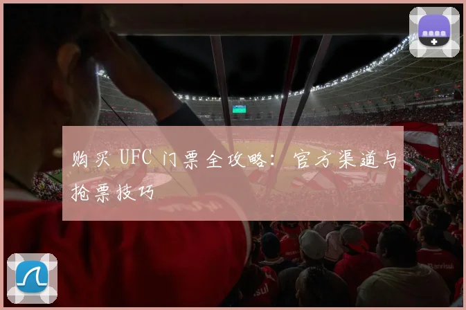 购买 UFC 门票全攻略：官方渠道与抢票技巧